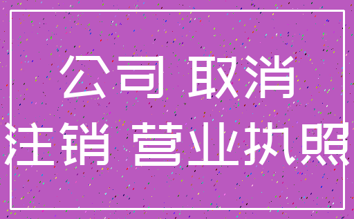 公司 取消_注销 营业执照