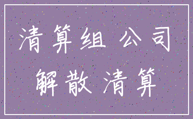清算组 公司_解散 清算