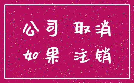 公司 取消_如果 注销