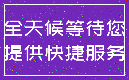 全天候等待您_提供快捷服务