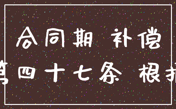 合同期 补偿_第四十七条 根据