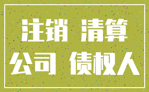 注销 清算_公司 债权人