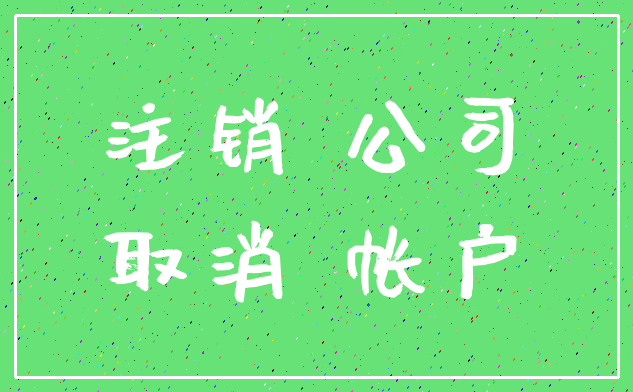 注销 公司_取消 帐户