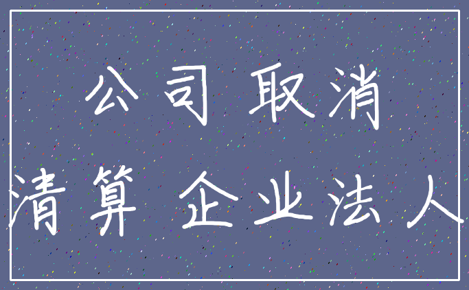 公司 取消_清算 企业法人