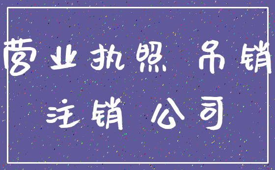 营业执照 吊销_注销 公司