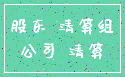股东 清算组_公司 清算