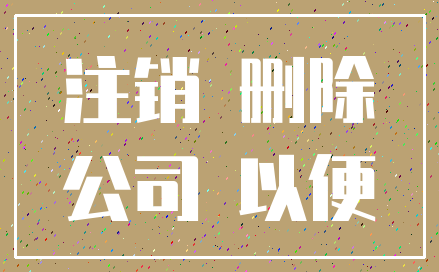 注销 删除_公司 以便
