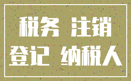 税务 注销_登记 纳税人