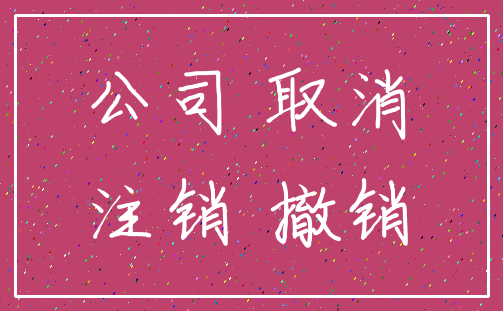 公司 取消_注销 撤销