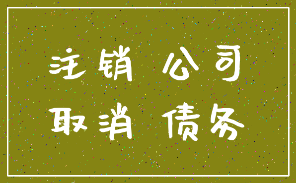 注销 公司_取消 债务