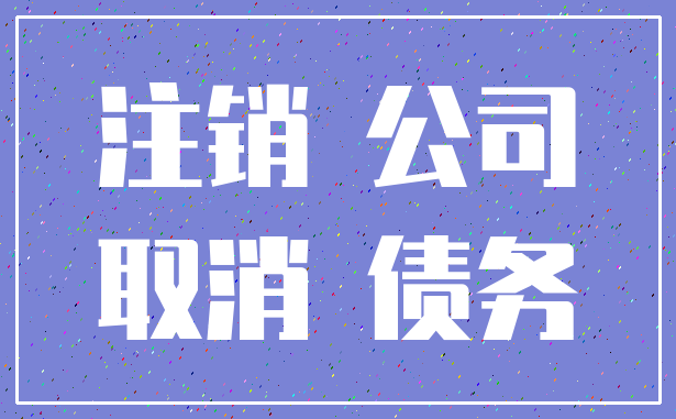 注销 公司_取消 债务