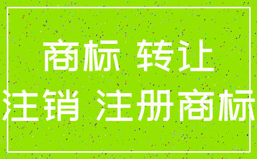 商标 转让_注销 注册商标