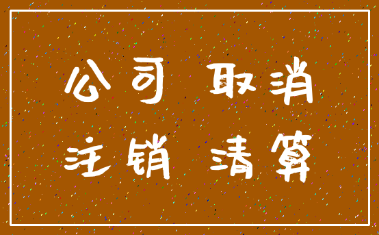 公司 取消_注销 清算