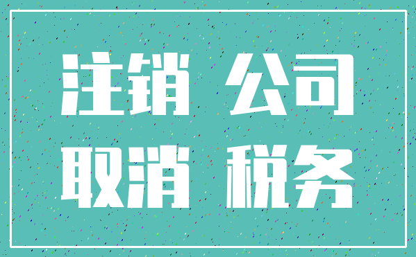 注销 公司_取消 税务
