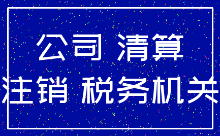 公司 清算_注销 税务机关