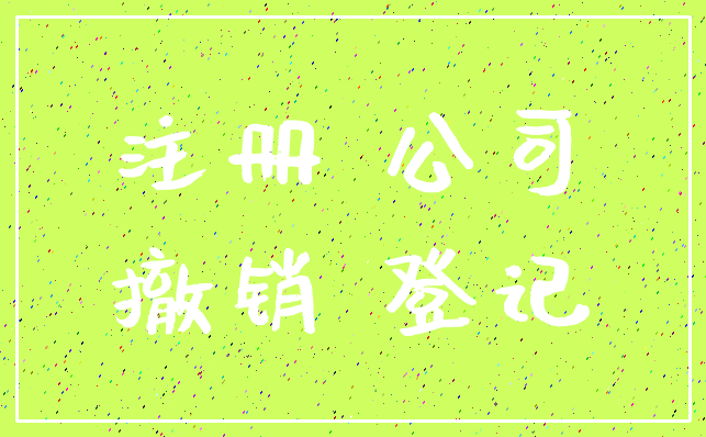 注册 公司_撤销 登记