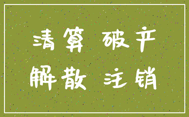 清算 破产_解散 注销