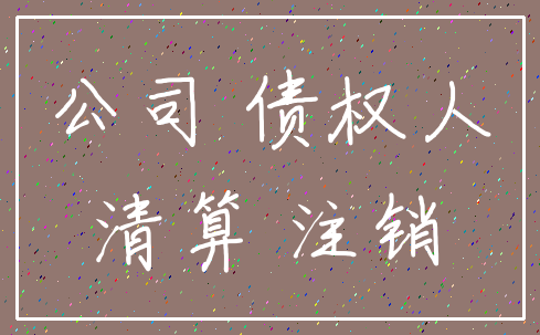 公司 债权人_清算 注销