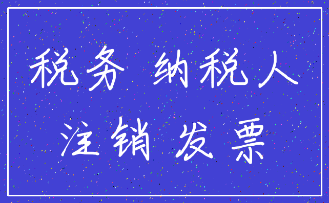 税务 纳税人_注销 发票