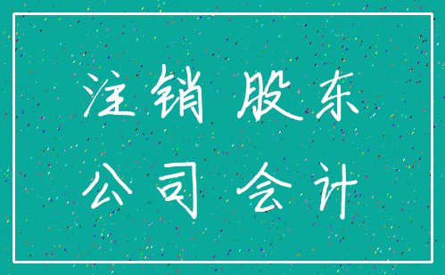 注销 股东_公司 会计