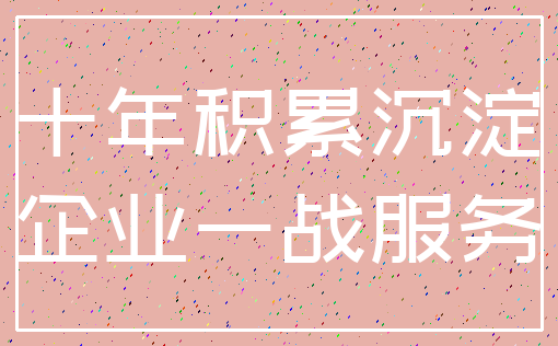 十年积累沉淀_企业一战服务