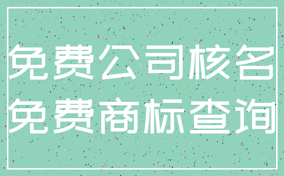 免费公司核名_免费商标查询