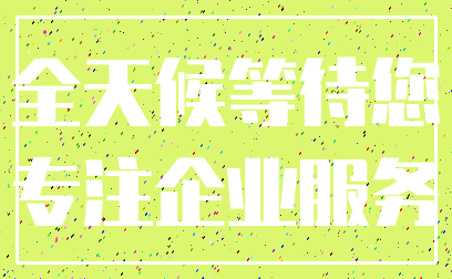 全天候等待您_专注企业服务