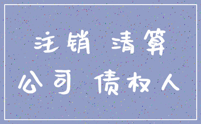 注销 清算_公司 债权人