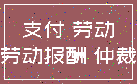 支付 劳动_劳动报酬 仲裁