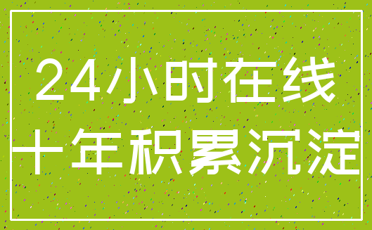 24小时在线_十年积累沉淀