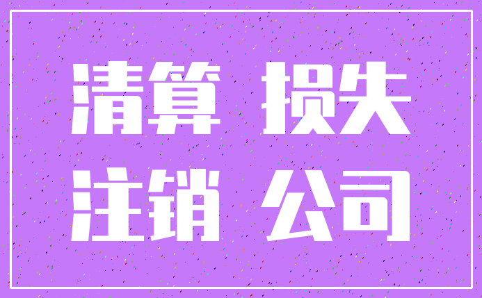清算 损失_注销 公司