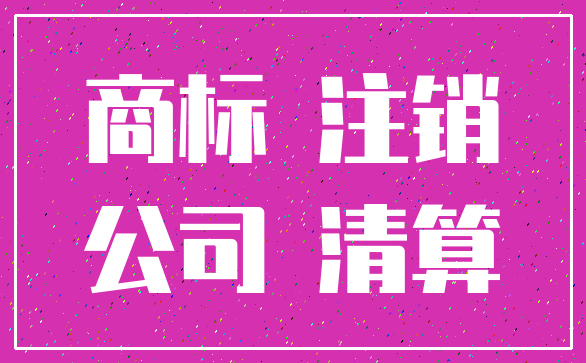 商标 注销_公司 清算