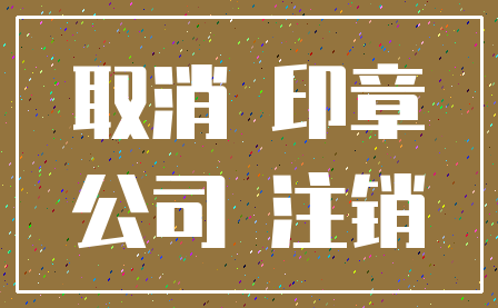 取消 印章_公司 注销