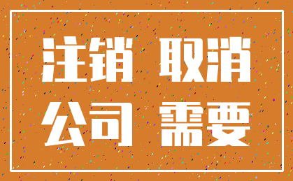 注销 取消_公司 需要
