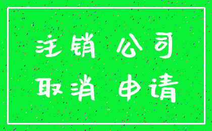 注销 公司_取消 申请