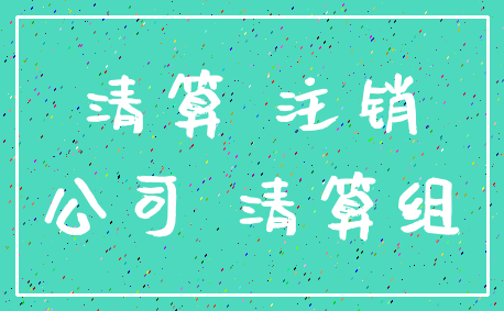 清算 注销_公司 清算组