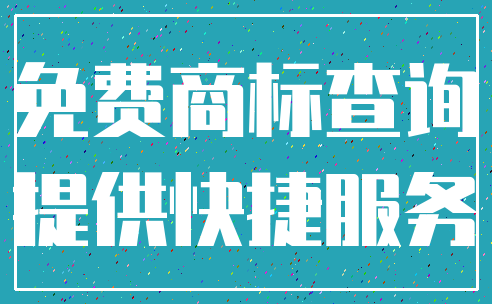 免费商标查询_提供快捷服务