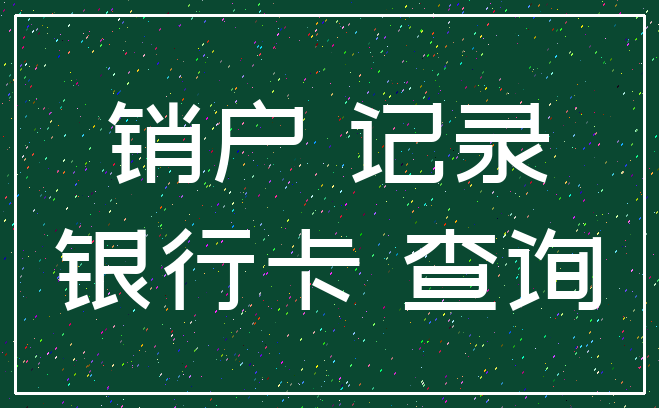 销户 记录_银行卡 查询