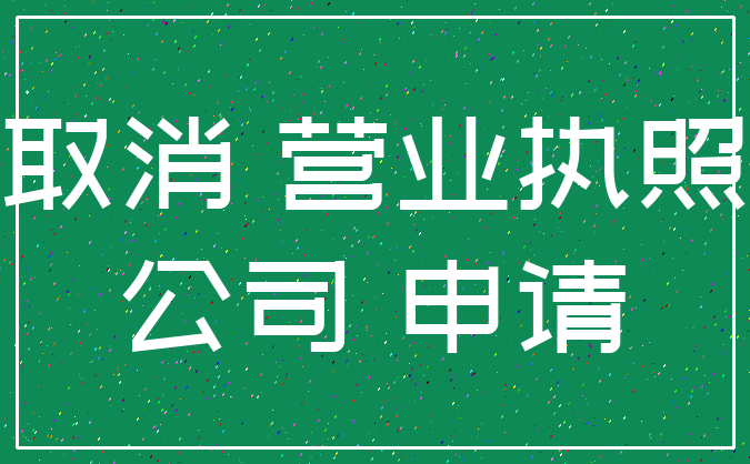 取消 营业执照_公司 申请