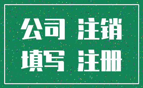 公司 注销_填写 注册