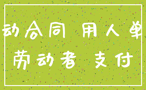 劳动合同 用人单位_劳动者 支付