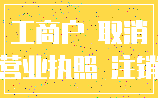 工商户 取消_营业执照 注销