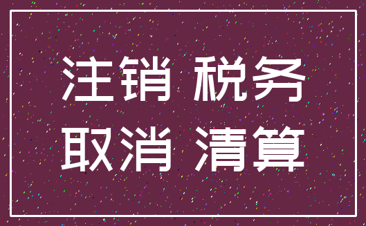 注销 税务_取消 清算