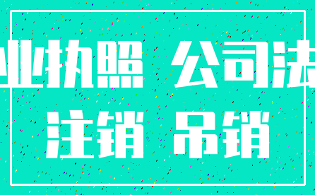 营业执照 公司法人_注销 吊销