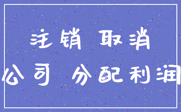 注销 取消_公司 分配利润