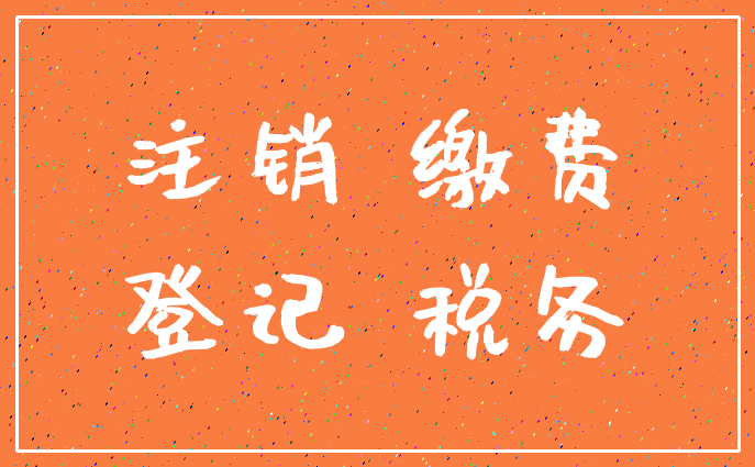 注销 缴费_登记 税务