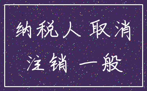 纳税人 取消_注销 一般