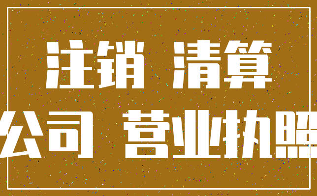 注销 清算_公司 营业执照
