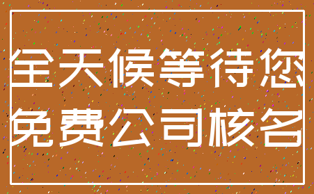 全天候等待您_免费公司核名
