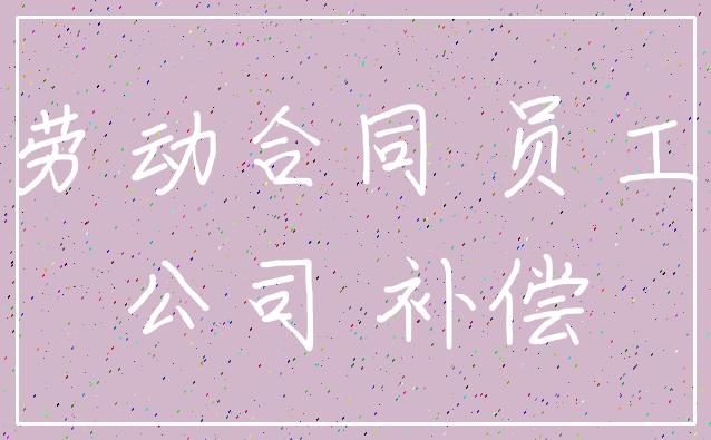 劳动合同 员工_公司 补偿